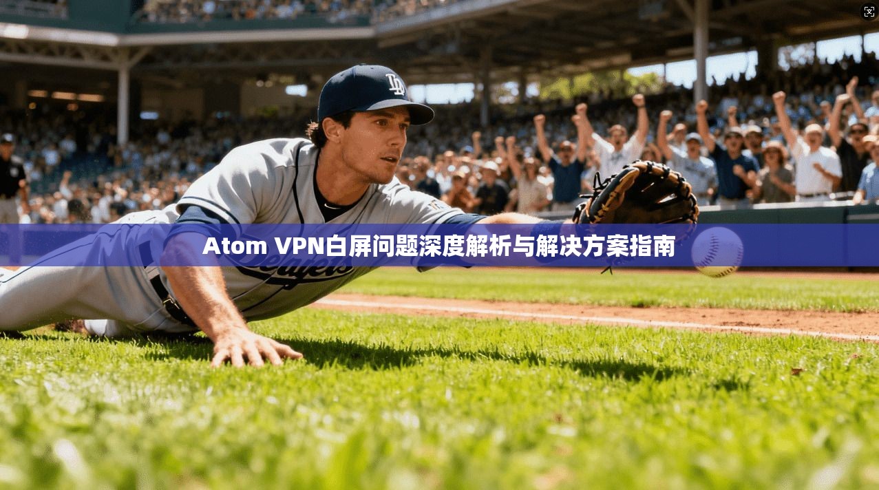 Atom VPN白屏问题深度解析与解决方案指南 Atom VPN白屏问题深度解析与解决方案指南