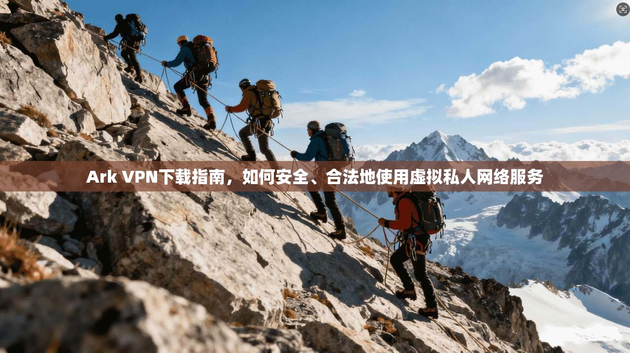 Ark VPN下载指南,如何安全、合法地使用虚拟私人网络服务 Ark VPN下载指南,如何安全、合法地使用虚拟私人网络服务