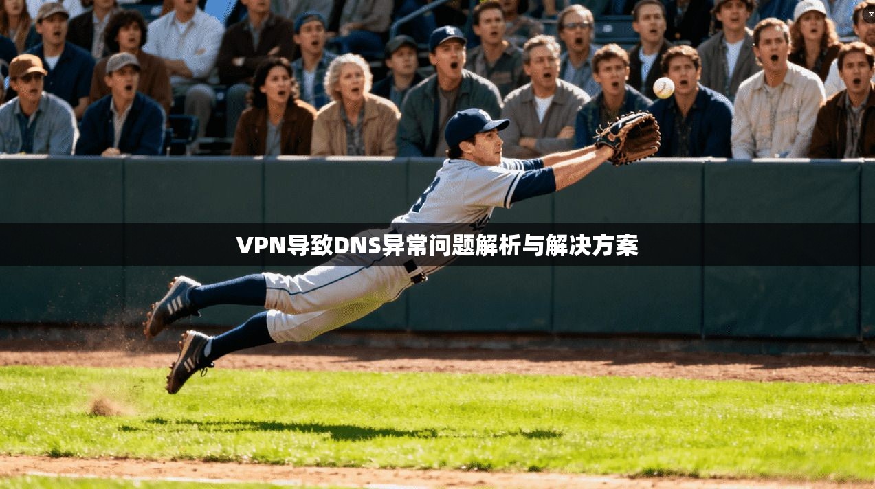 VPN导致DNS异常问题解析与解决方案 VPN导致DNS异常问题解析与解决方案