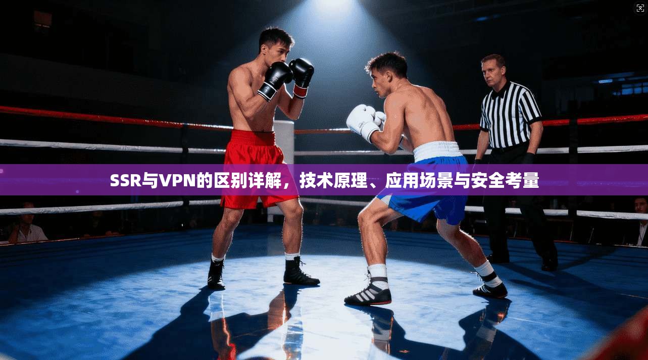 SSR与VPN的区别详解,技术原理、应用场景与安全考量 SSR与VPN的区别详解,技术原理、应用场景与安全考量