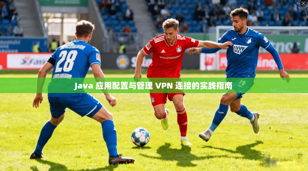 Java 应用配置与管理 VPN 连接的实践指南 Java 应用配置与管理 VPN 连接的实践指南