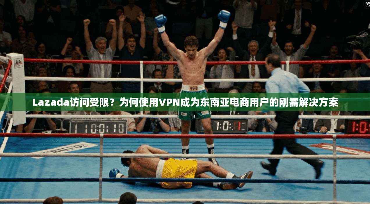 Lazada访问受限?为何使用VPN成为东南亚电商用户的刚需解决方案 Lazada访问受限?为何使用VPN成为东南亚电商用户的刚需解决方案