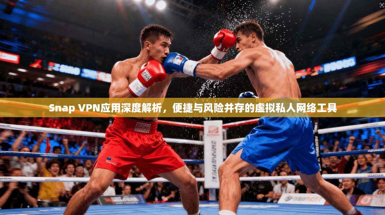 Snap VPN应用深度解析,便捷与风险并存的虚拟私人网络工具 Snap VPN应用深度解析,便捷与风险并存的虚拟私人网络工具