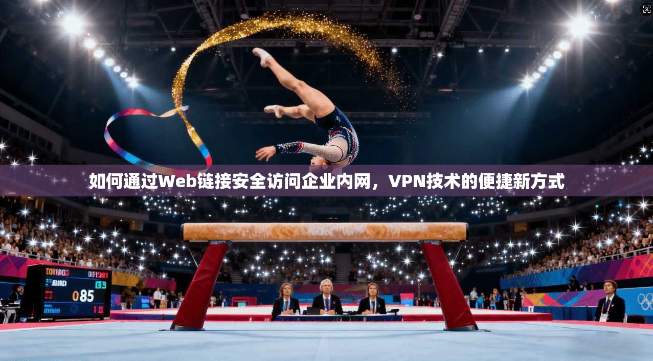如何通过Web链接安全访问企业内网,VPN技术的便捷新方式 如何通过Web链接安全访问企业内网,VPN技术的便捷新方式