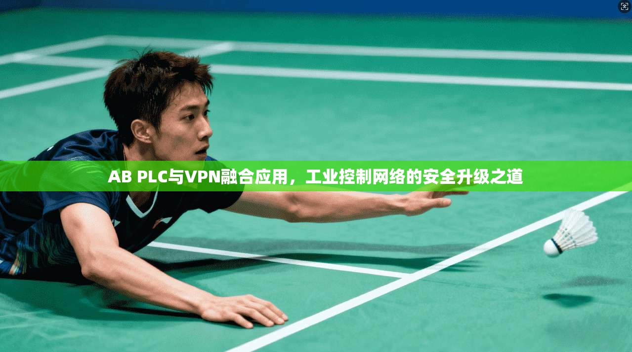 AB PLC与VPN融合应用,工业控制网络的安全升级之道 AB PLC与VPN融合应用,工业控制网络的安全升级之道