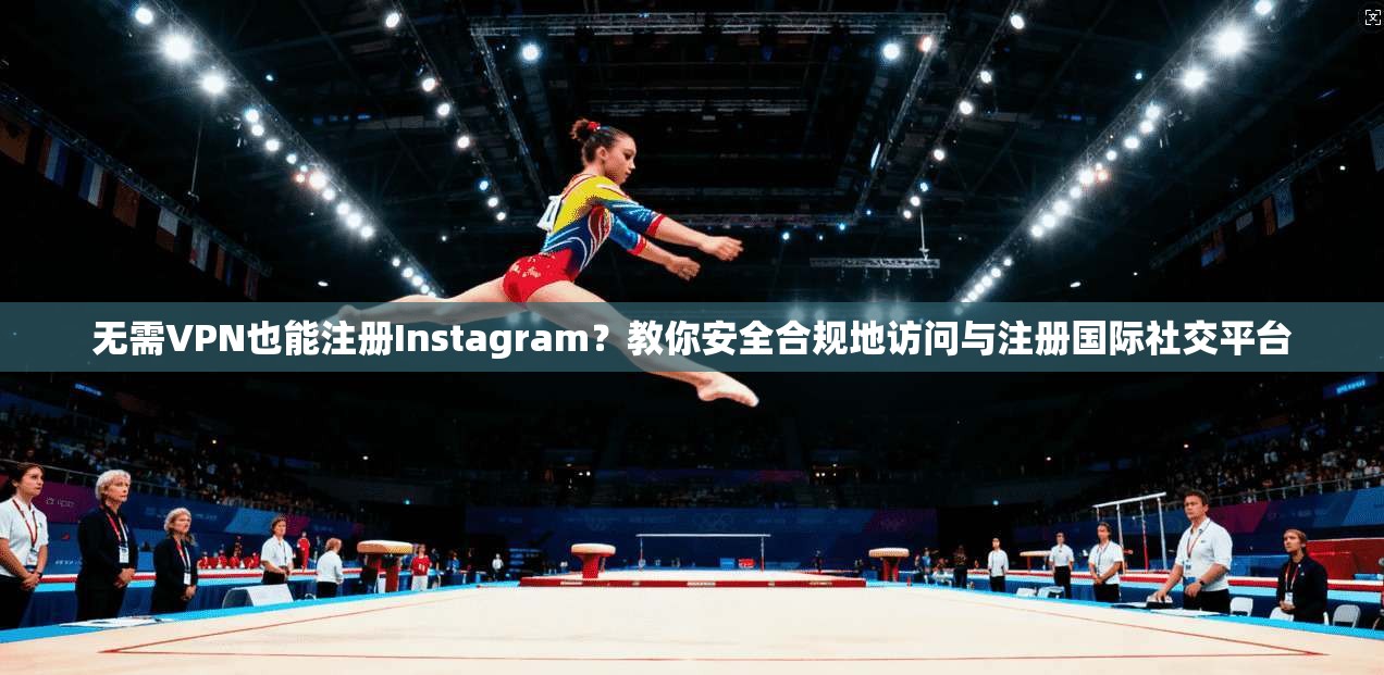 无需VPN也能注册Instagram?教你安全合规地访问与注册国际社交平台 无需VPN也能注册Instagram?教你安全合规地访问与注册国际社交平台