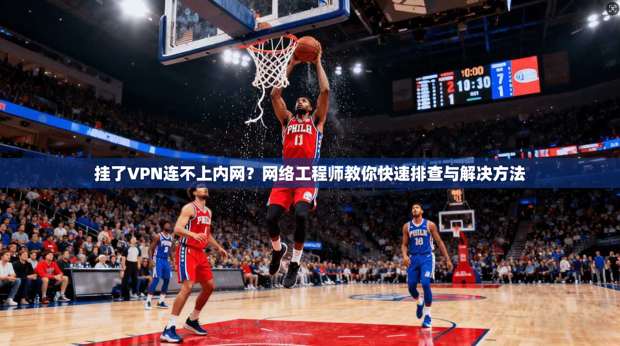 挂了VPN连不上内网?网络工程师教你快速排查与解决方法 挂了VPN连不上内网?网络工程师教你快速排查与解决方法