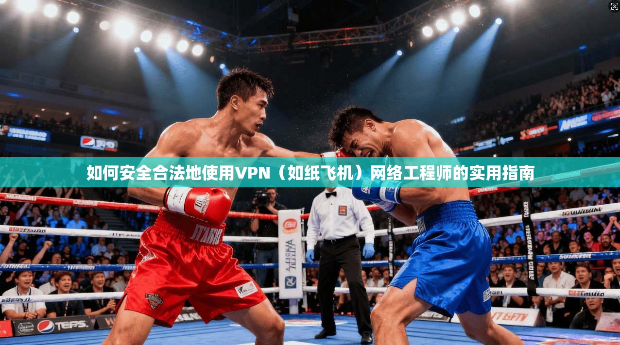 如何安全合法地使用VPN(如纸飞机)网络工程师的实用指南 如何安全合法地使用VPN(如纸飞机)网络工程师的实用指南