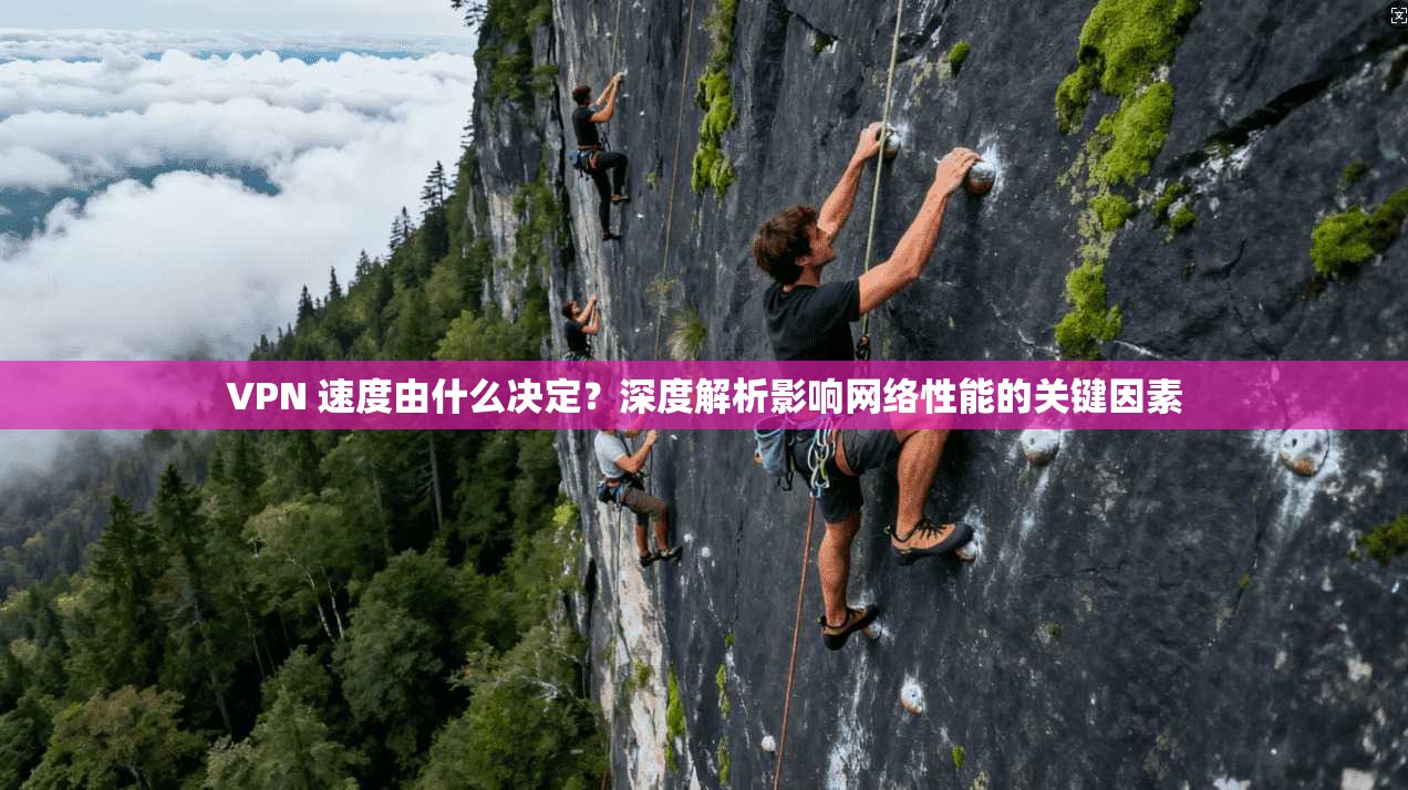 VPN 速度由什么决定?深度解析影响网络性能的关键因素 VPN 速度由什么决定?深度解析影响网络性能的关键因素