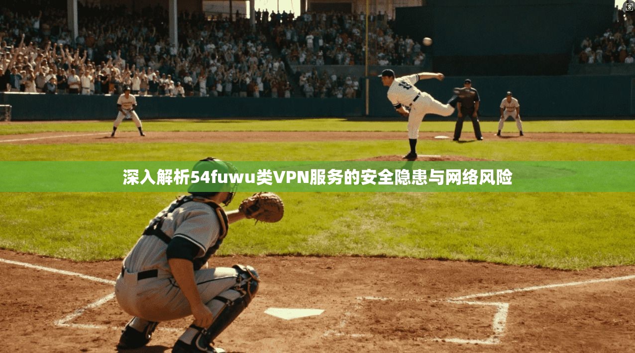 深入解析54fuwu类VPN服务的安全隐患与网络风险