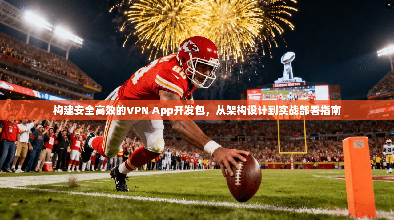 构建安全高效的VPN App开发包，从架构设计到实战部署指南