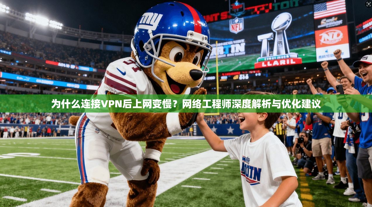 为什么连接VPN后上网变慢？网络工程师深度解析与优化建议
