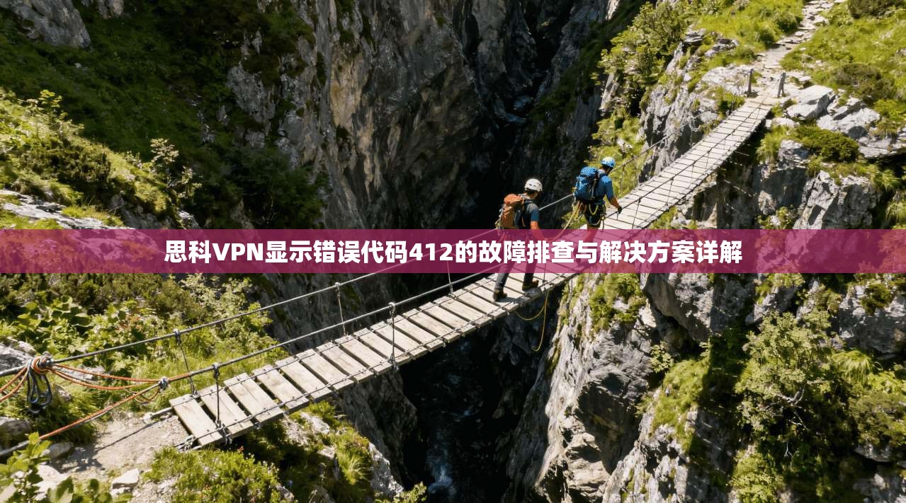 思科VPN显示错误代码412的故障排查与解决方案详解