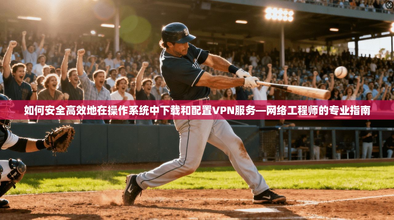 如何安全高效地在操作系统中下载和配置VPN服务—网络工程师的专业指南 如何安全高效地在操作系统中下载和配置VPN服务—网络工程师的专业指南