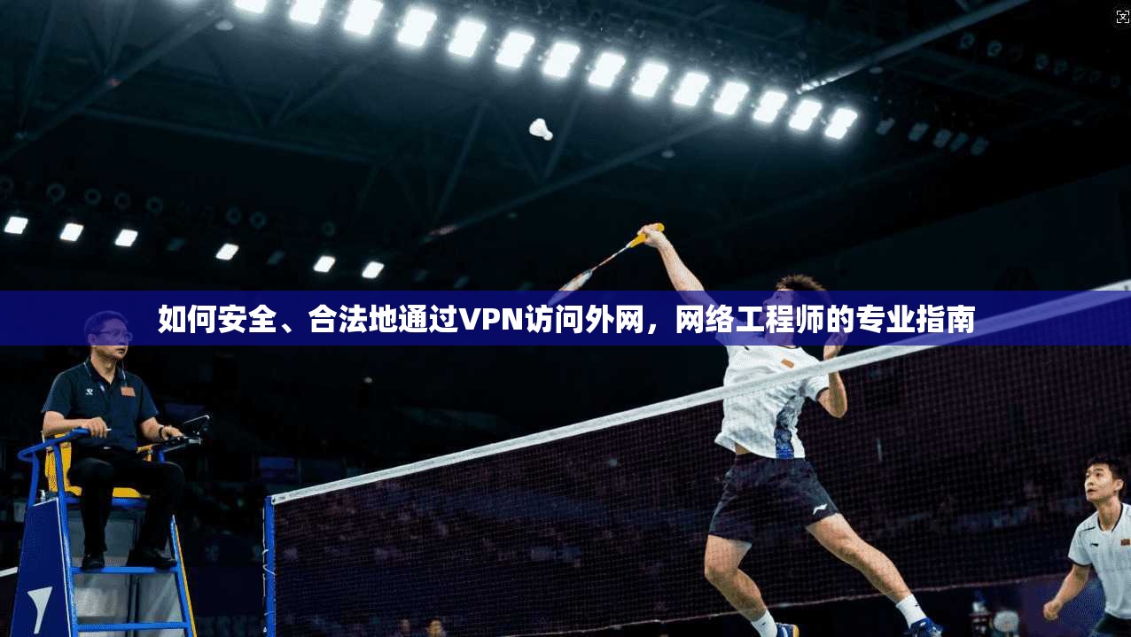如何安全、合法地通过VPN访问外网，网络工程师的专业指南