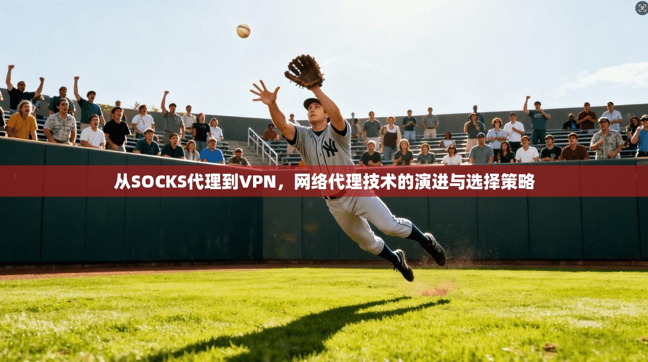 从SOCKS代理到VPN,网络代理技术的演进与选择策略