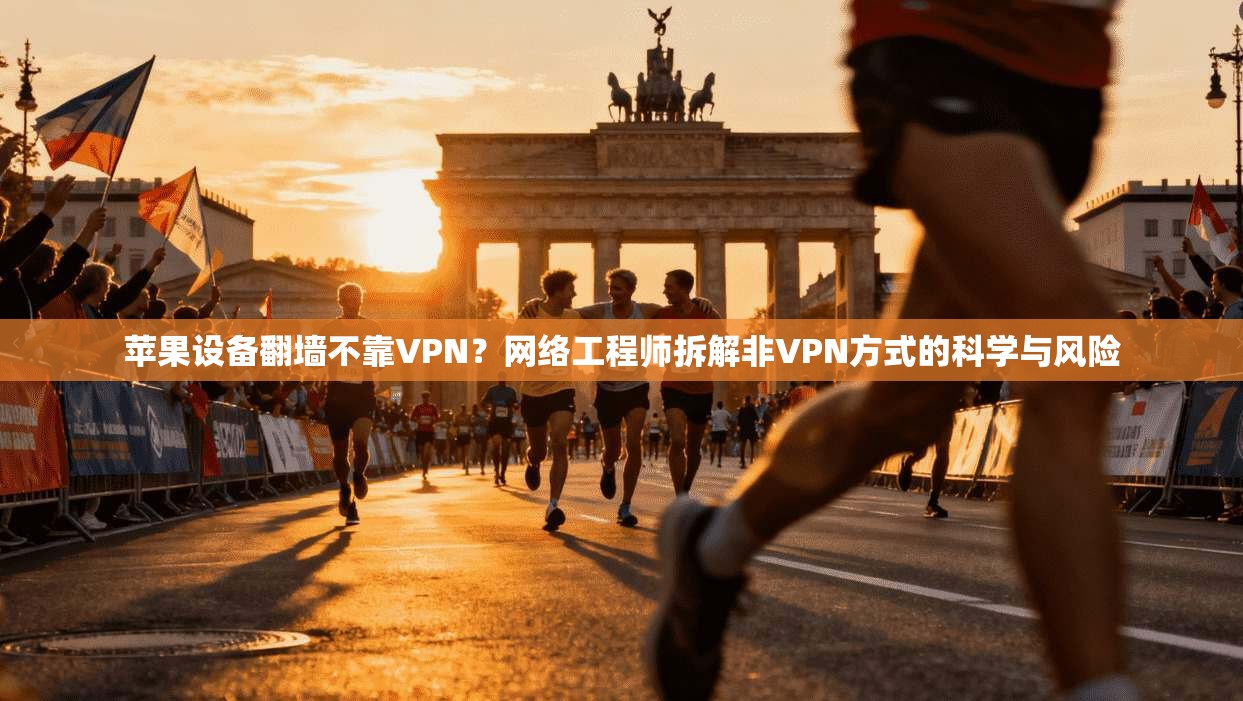 苹果设备翻墙不靠VPN？网络工程师拆解非VPN方式的科学与风险
