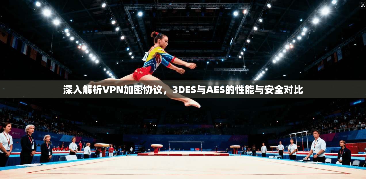 深入解析VPN加密协议,3DES与AES的性能与安全对比 深入解析VPN加密协议,3DES与AES的性能与安全对比