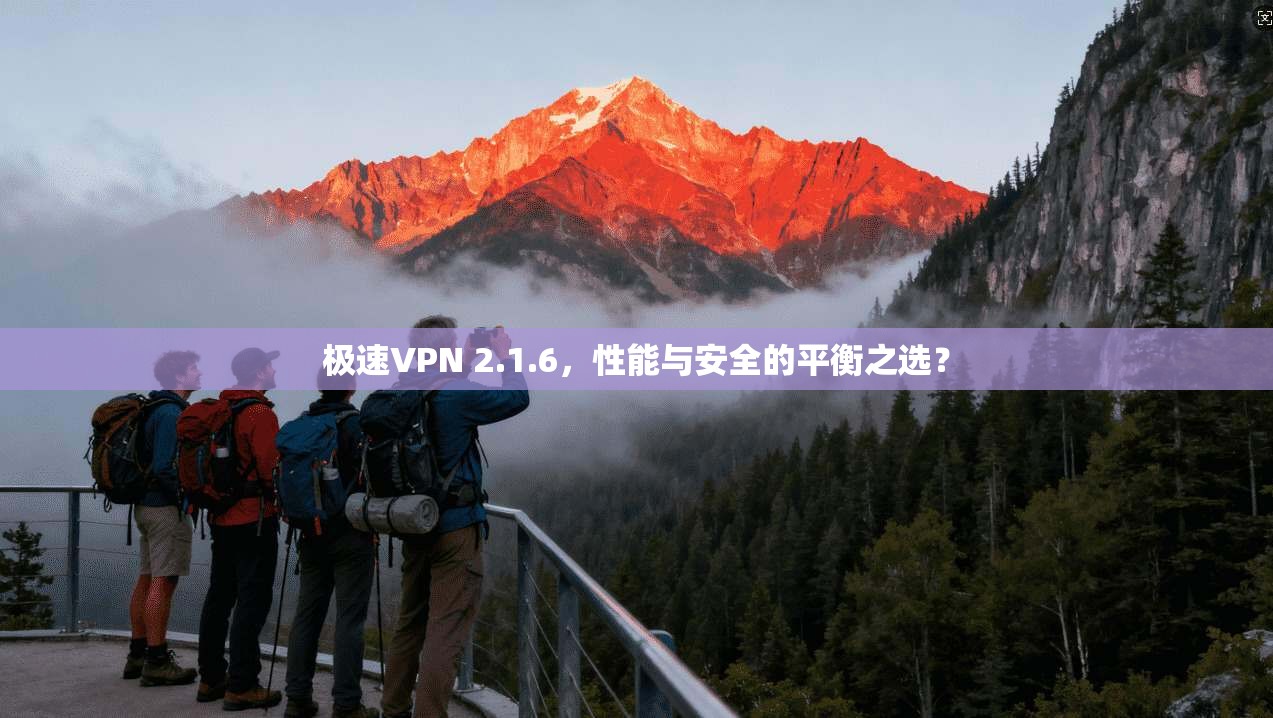 极速VPN 2.1.6，性能与安全的平衡之选？
