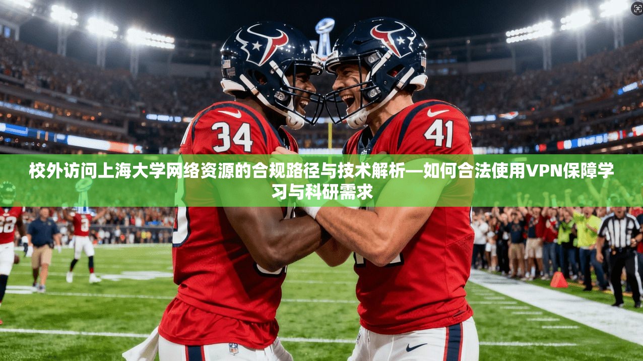 校外访问上海大学网络资源的合规路径与技术解析—如何合法使用VPN保障学习与科研需求