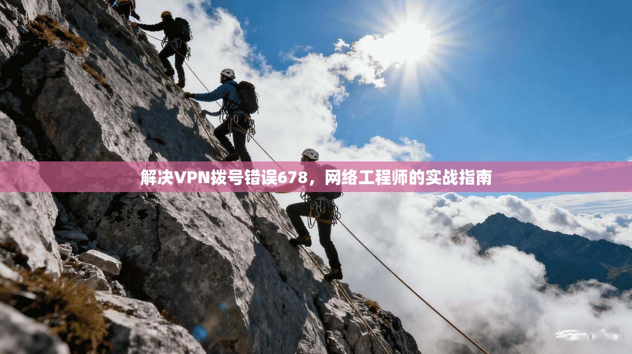 解决VPN拨号错误678,网络工程师的实战指南