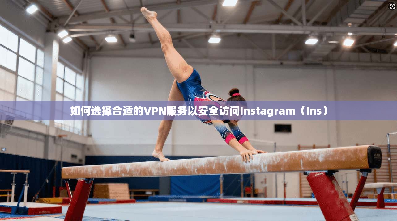 如何选择合适的VPN服务以安全访问Instagram(Ins) 如何选择合适的VPN服务以安全访问Instagram(Ins)