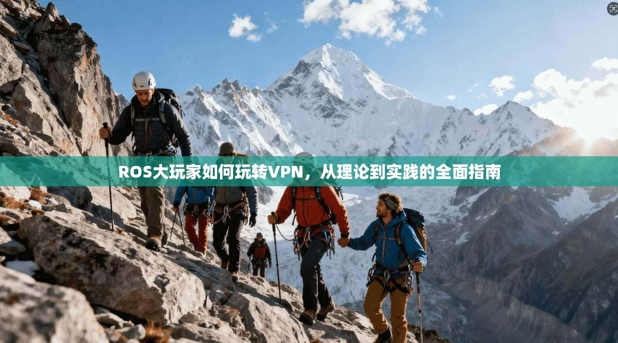 ROS大玩家如何玩转VPN，从理论到实践的全面指南
