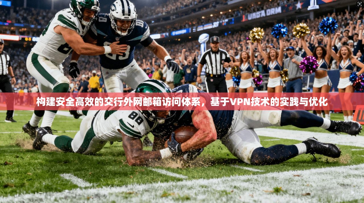 构建安全高效的交行外网邮箱访问体系，基于VPN技术的实践与优化