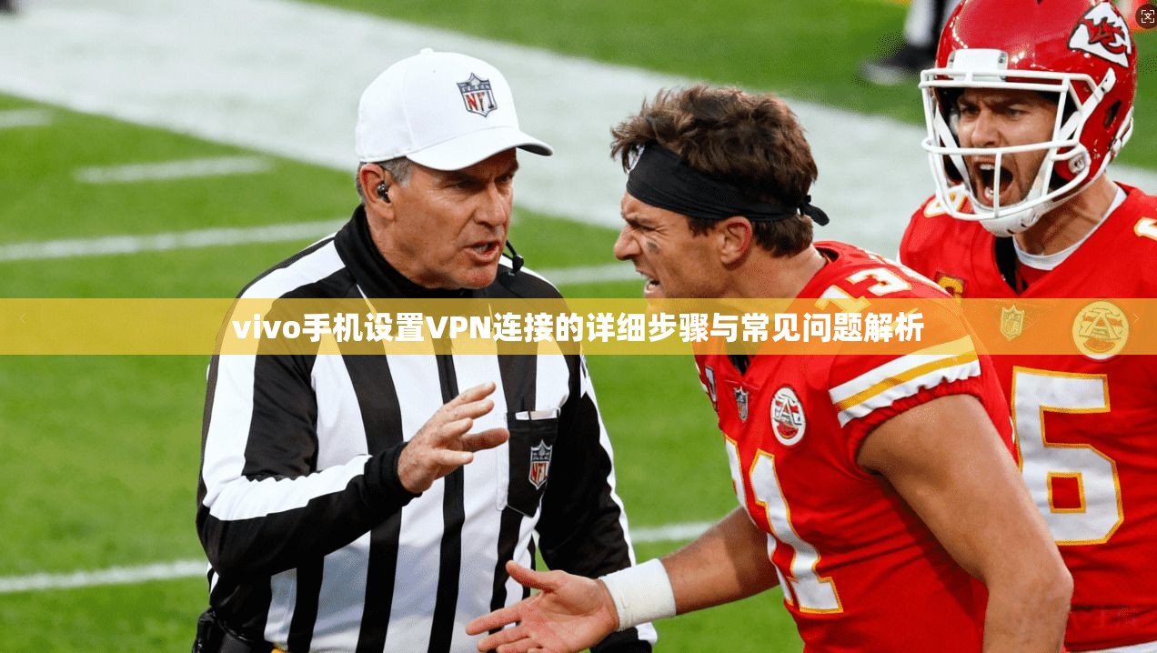 vivo手机设置VPN连接的详细步骤与常见问题解析 vivo手机设置VPN连接的详细步骤与常见问题解析