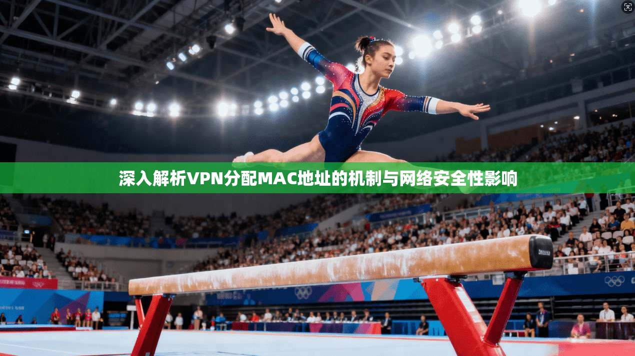 深入解析VPN分配MAC地址的机制与网络安全性影响