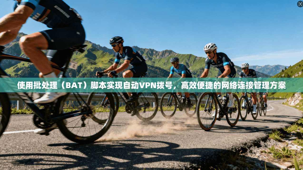 使用批处理(BAT)脚本实现自动VPN拨号,高效便捷的网络连接管理方案 使用批处理(BAT)脚本实现自动VPN拨号,高效便捷的网络连接管理方案