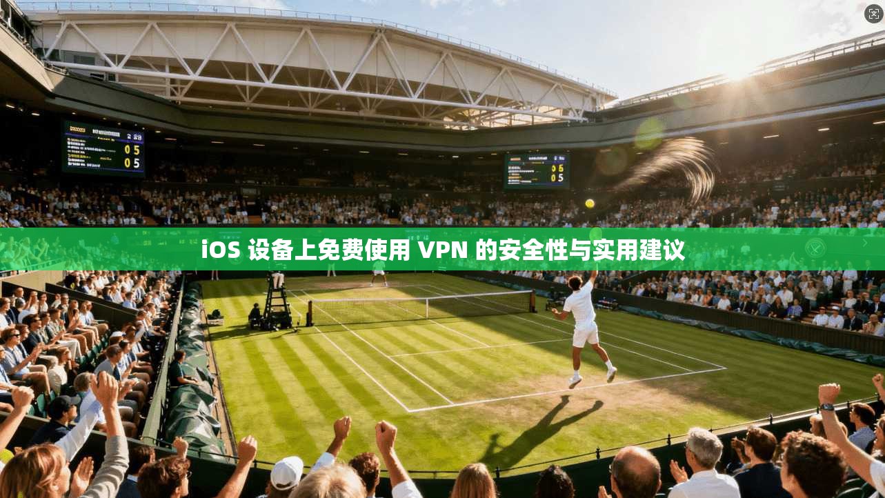 iOS 设备上免费使用 VPN 的安全性与实用建议 iOS 设备上免费使用 VPN 的安全性与实用建议
