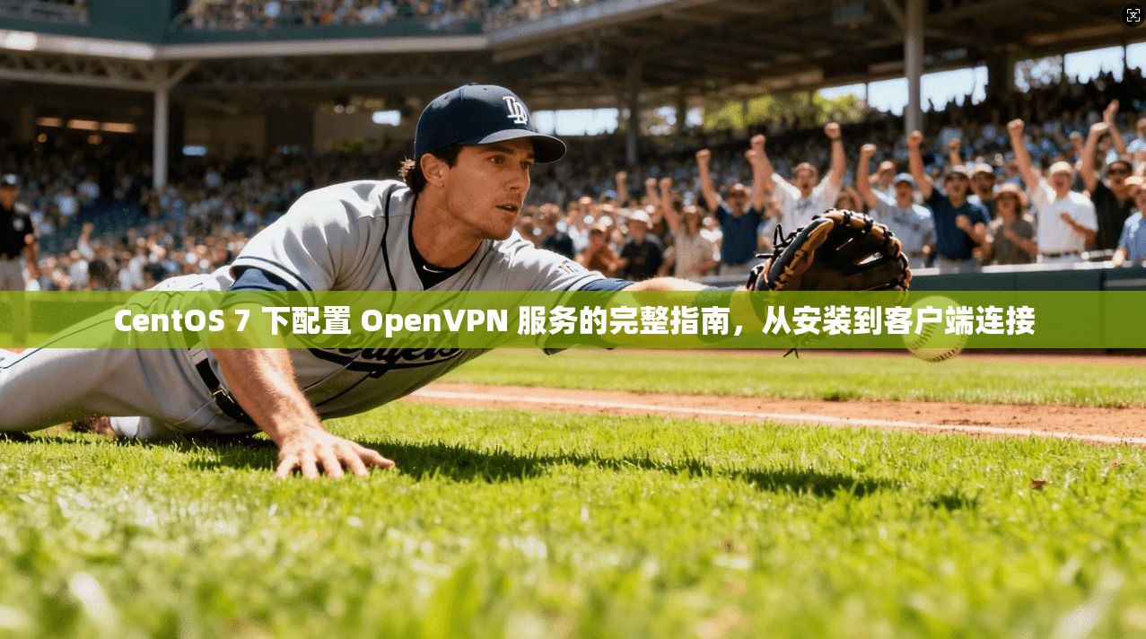 CentOS 7 下配置 OpenVPN 服务的完整指南，从安装到客户端连接