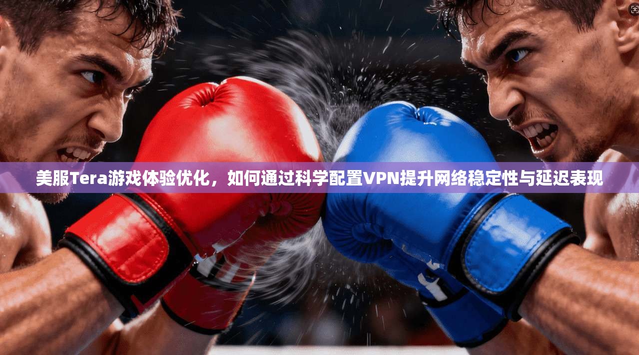 美服Tera游戏体验优化,如何通过科学配置VPN提升网络稳定性与延迟表现 美服Tera游戏体验优化,如何通过科学配置VPN提升网络稳定性与延迟表现