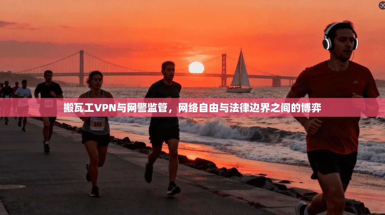搬瓦工VPN与网警监管,网络自由与法律边界之间的博弈 搬瓦工VPN与网警监管,网络自由与法律边界之间的博弈
