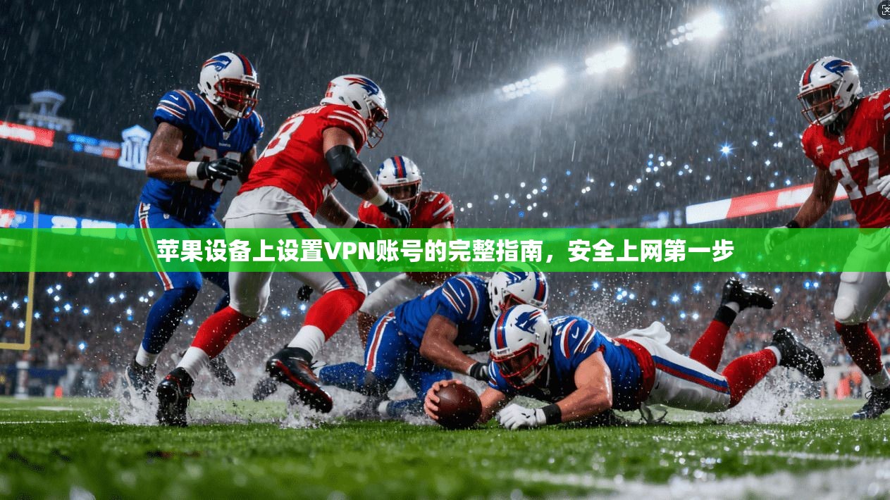 苹果设备上设置VPN账号的完整指南，安全上网第一步