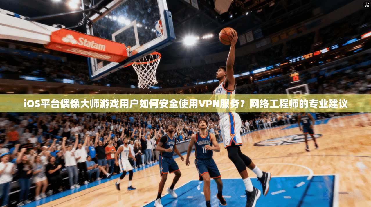 iOS平台偶像大师游戏用户如何安全使用VPN服务?网络工程师的专业建议 iOS平台偶像大师游戏用户如何安全使用VPN服务?网络工程师的专业建议
