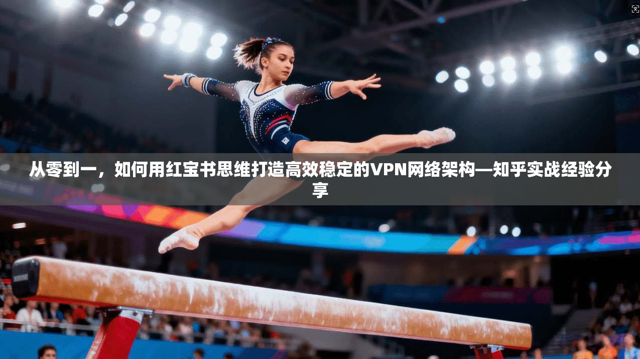 从零到一,如何用红宝书思维打造高效稳定的VPN网络架构—知乎实战经验分享 从零到一,如何用红宝书思维打造高效稳定的VPN网络架构—知乎实战经验分享
