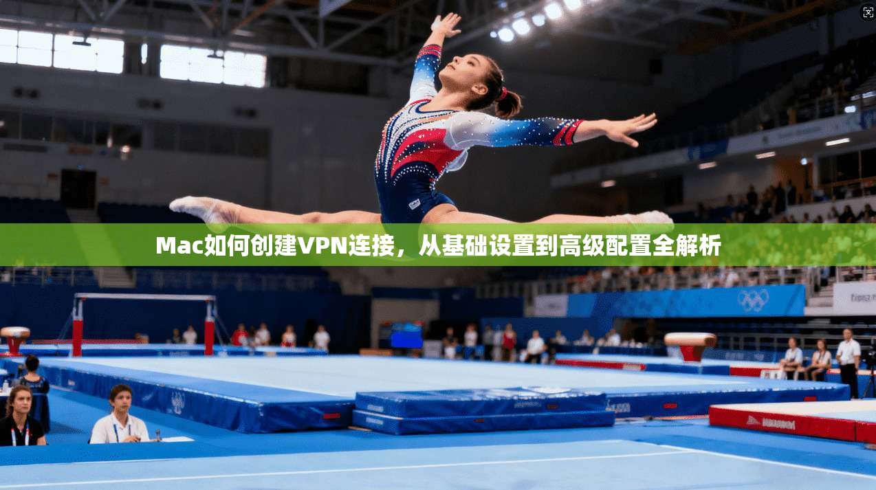 Mac如何创建VPN连接，从基础设置到高级配置全解析