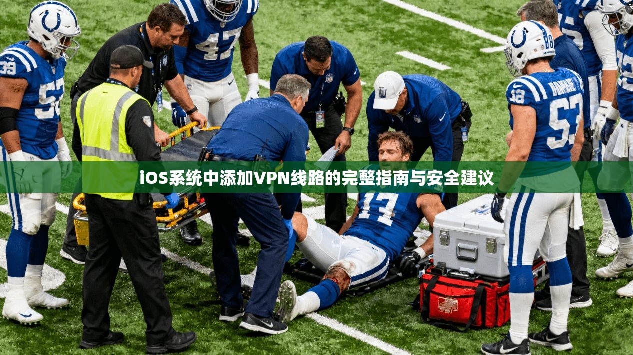 iOS系统中添加VPN线路的完整指南与安全建议