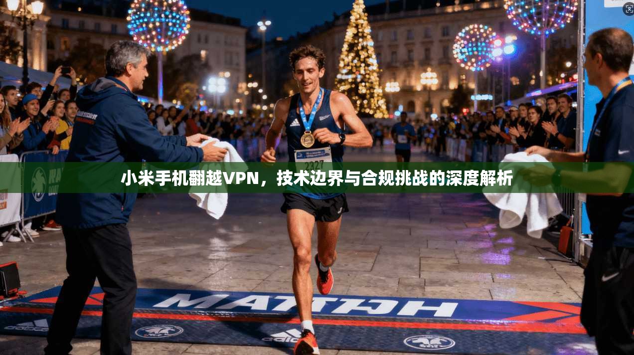 小米手机翻越VPN，技术边界与合规挑战的深度解析