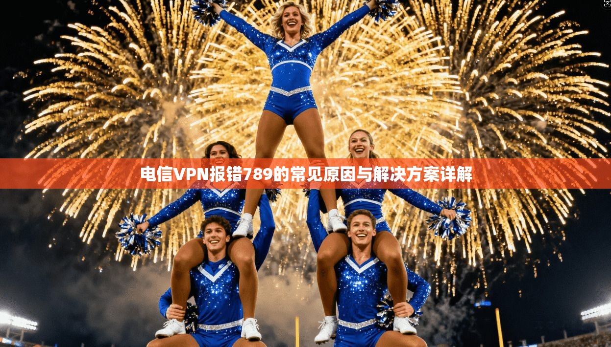 电信VPN报错789的常见原因与解决方案详解