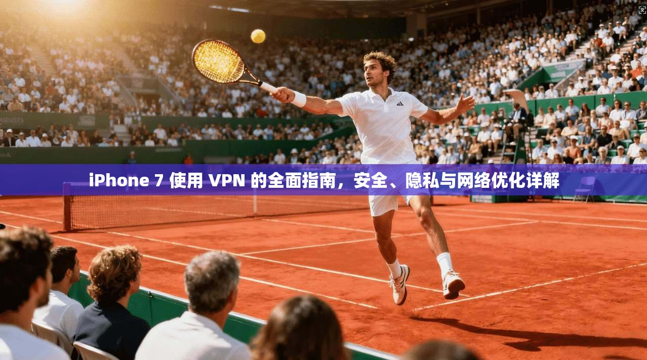 iPhone 7 使用 VPN 的全面指南,安全、隐私与网络优化详解 iPhone 7 使用 VPN 的全面指南,安全、隐私与网络优化详解