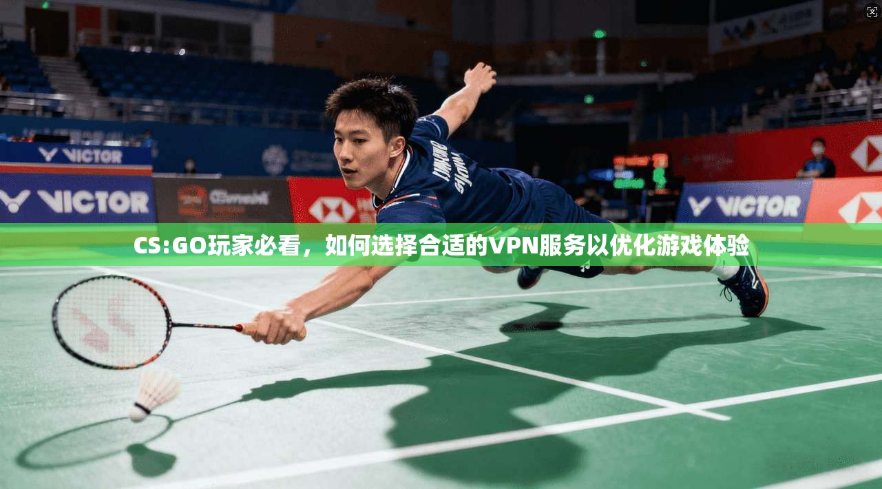 CS:GO玩家必看,如何选择合适的VPN服务以优化游戏体验 CS:GO玩家必看,如何选择合适的VPN服务以优化游戏体验