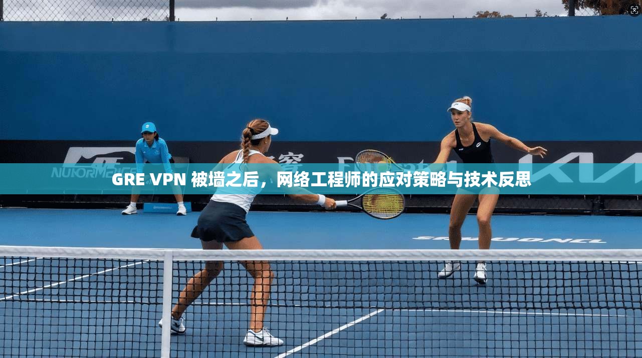 GRE VPN 被墙之后,网络工程师的应对策略与技术反思 GRE VPN 被墙之后,网络工程师的应对策略与技术反思