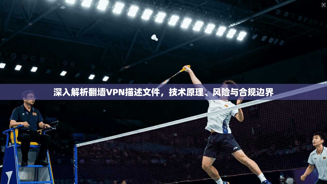 深入解析翻墙VPN描述文件,技术原理、风险与合规边界 深入解析翻墙VPN描述文件,技术原理、风险与合规边界