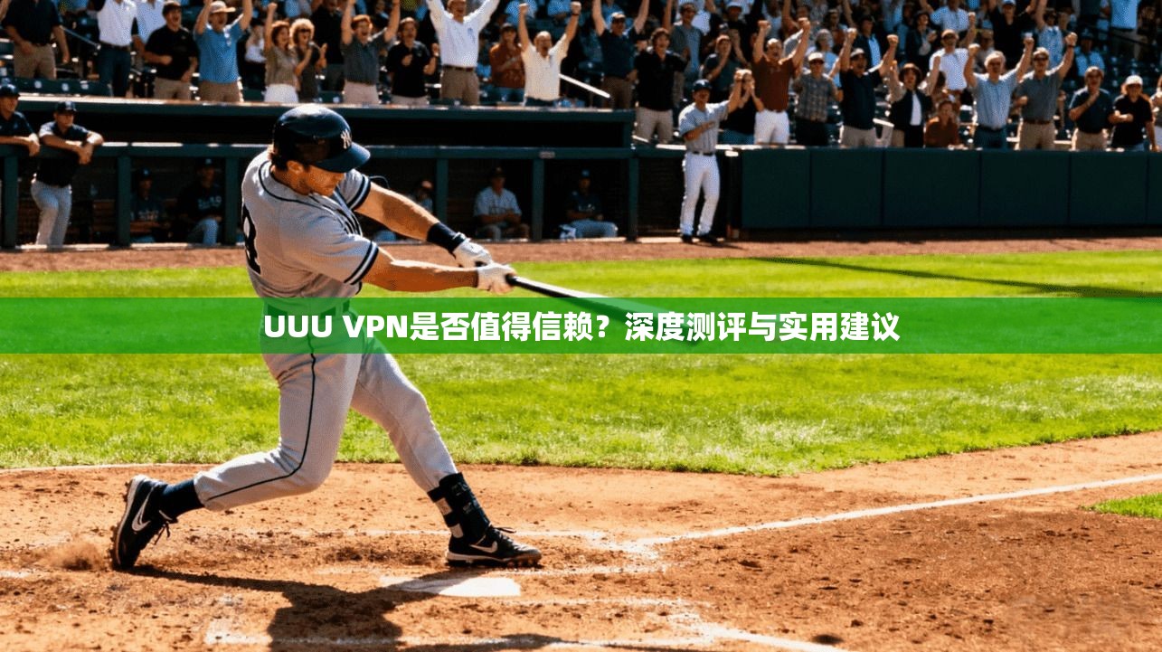 UUU VPN是否值得信赖？深度测评与实用建议