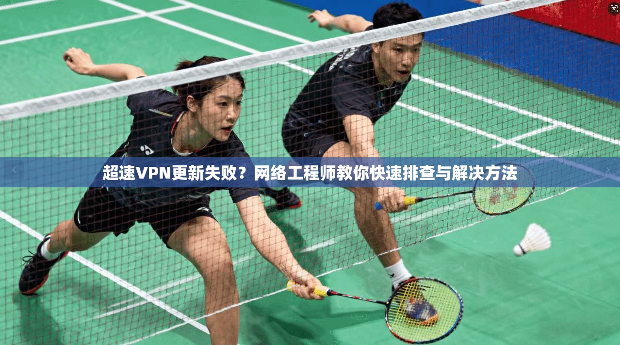 超速VPN更新失败?网络工程师教你快速排查与解决方法 超速VPN更新失败?网络工程师教你快速排查与解决方法