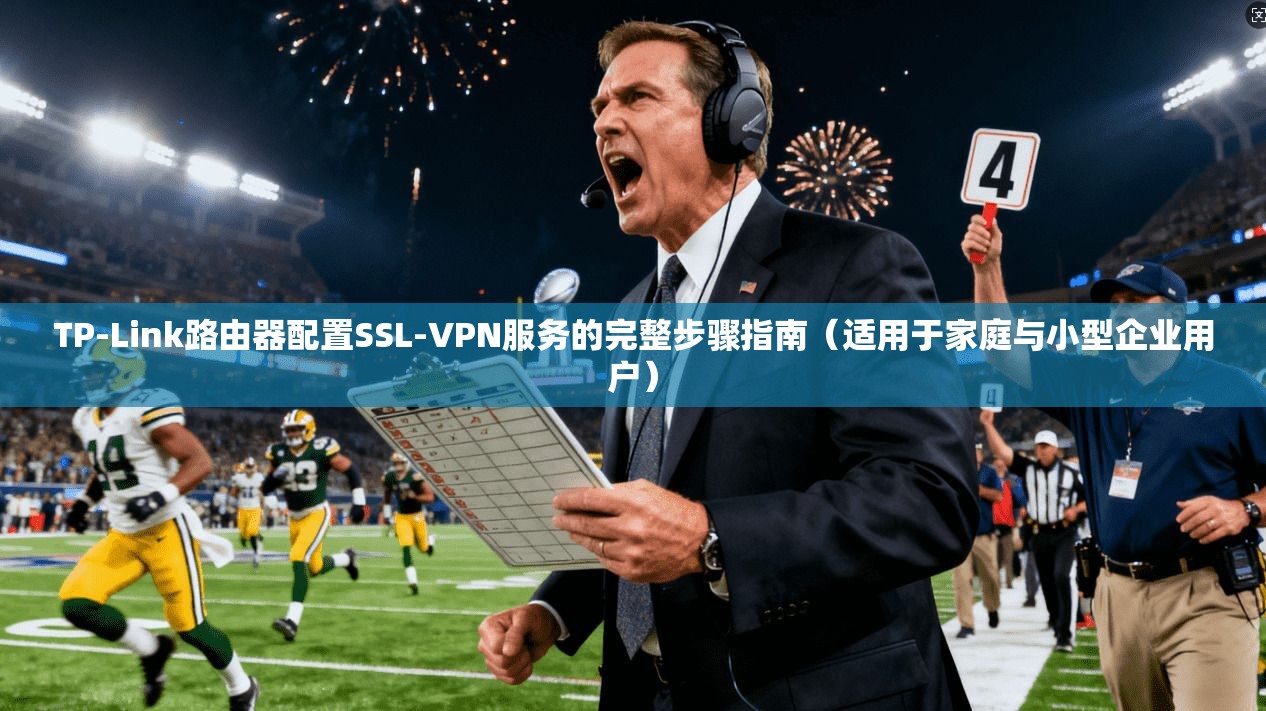 TP-Link路由器配置SSL-VPN服务的完整步骤指南（适用于家庭与小型企业用户）