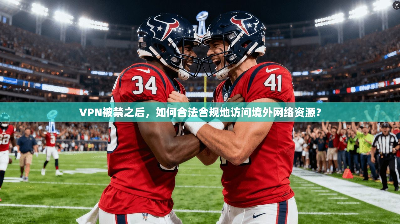 VPN被禁之后,如何合法合规地访问境外网络资源? VPN被禁之后,如何合法合规地访问境外网络资源?